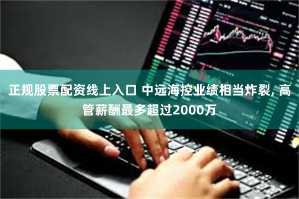 正规股票配资线上入口 中远海控业绩相当炸裂, 高管薪酬最多超过2000万
