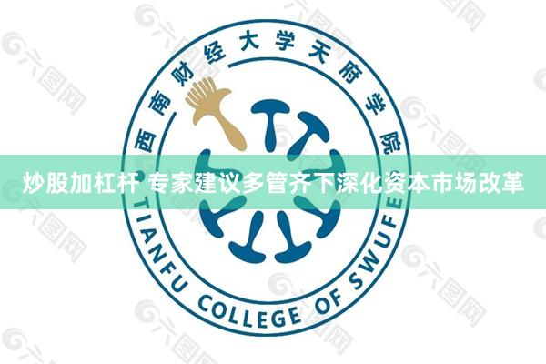 炒股加杠杆 专家建议多管齐下深化资本市场改革