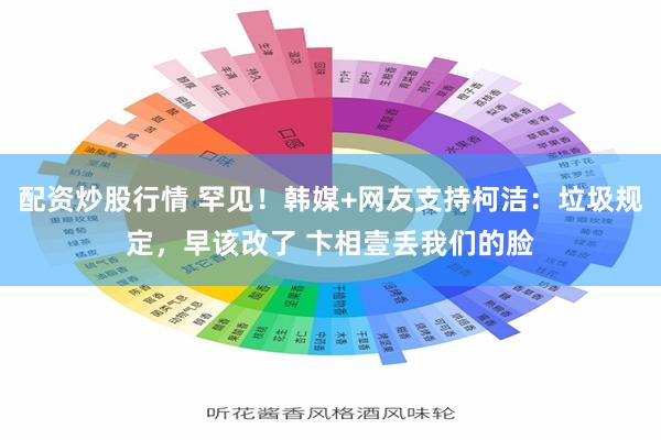 配资炒股行情 罕见！韩媒+网友支持柯洁：垃圾规定，早该改了 卞相壹丢我们的脸