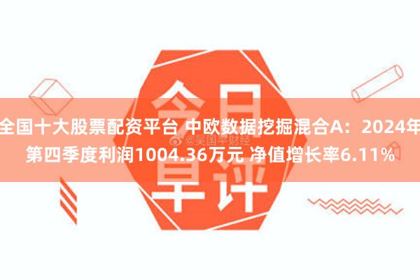 全国十大股票配资平台 中欧数据挖掘混合A：2024年第四季度利润1004.36万元 净值增长率6.11%