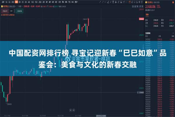 中国配资网排行榜 寻宝记迎新春“巳巳如意”品鉴会：美食与文化的新春交融