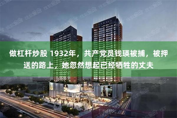 做杠杆炒股 1932年，共产党员钱瑛被捕，被押送的路上，她忽然想起已经牺牲的丈夫