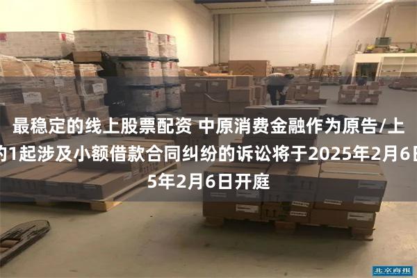 最稳定的线上股票配资 中原消费金融作为原告/上诉人的1起涉及小额借款合同纠纷的诉讼将于2025年2月6日开庭
