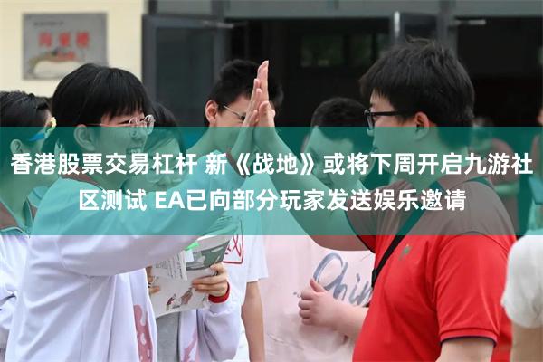 香港股票交易杠杆 新《战地》或将下周开启九游社区测试 EA已向部分玩家发送娱乐邀请