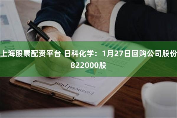 上海股票配资平台 日科化学：1月27日回购公司股份822000股