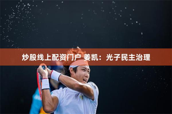 炒股线上配资门户 姜凯：光子民主治理