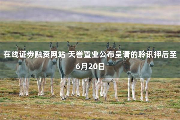 在线证劵融资网站 天誉置业公布呈请的聆讯押后至6月20日