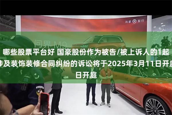 哪些股票平台好 国豪股份作为被告/被上诉人的1起涉及装饰装修合同纠纷的诉讼将于2025年3月11日开庭