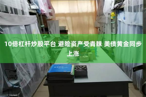 10倍杠杆炒股平台 避险资产受青睐 美债黄金同步上涨