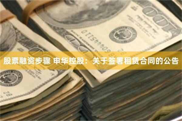 股票融资步骤 申华控股：关于签署租赁合同的公告