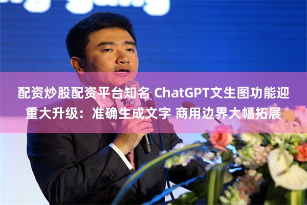 配资炒股配资平台知名 ChatGPT文生图功能迎重大升级：准确生成文字 商用边界大幅拓展