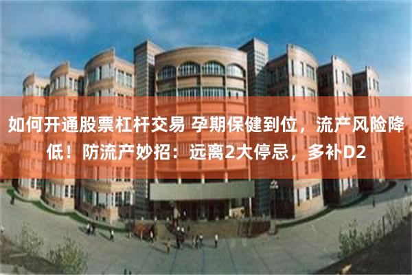 如何开通股票杠杆交易 孕期保健到位，流产风险降低！防流产妙招：远离2大停忌，多补D2
