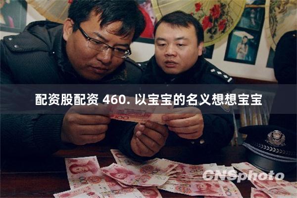 配资股配资 460. 以宝宝的名义想想宝宝