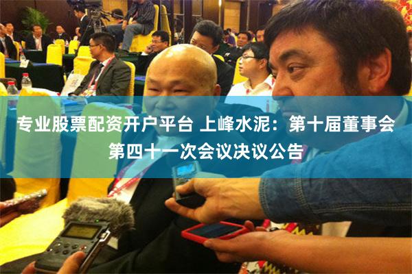 专业股票配资开户平台 上峰水泥：第十届董事会第四十一次会议决议公告