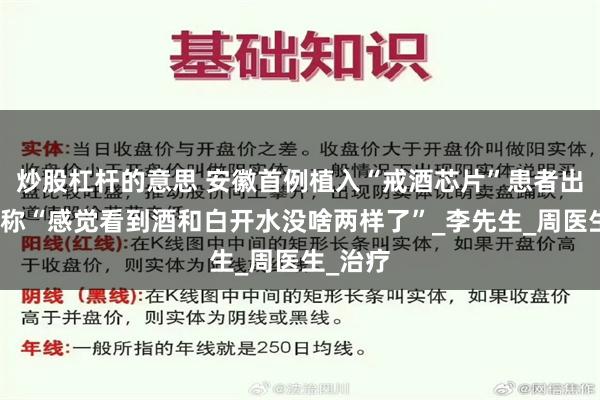 炒股杠杆的意思 安徽首例植入“戒酒芯片”患者出院，笑称“感觉看到酒和白开水没啥两样了”_李先生_周医生_治疗