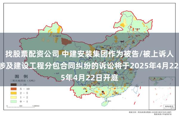 找股票配资公司 中建安装集团作为被告/被上诉人的2起涉及建设工程分包合同纠纷的诉讼将于2025年4月22日开庭