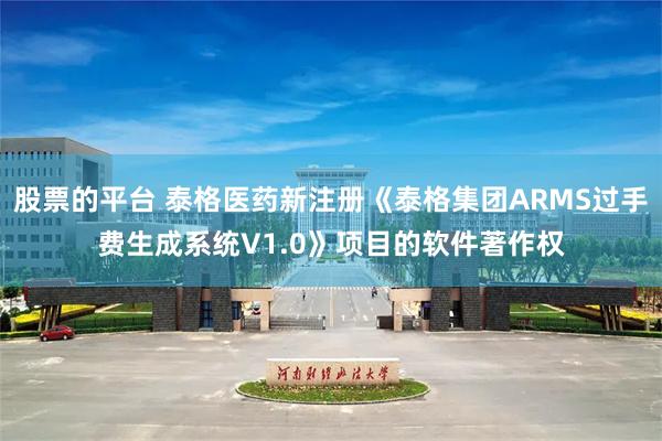 股票的平台 泰格医药新注册《泰格集团ARMS过手费生成系统V1.0》项目的软件著作权