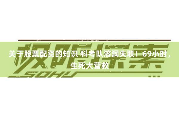 关于股票配资的知识 科考队溶洞失联！69小时，生死大营救