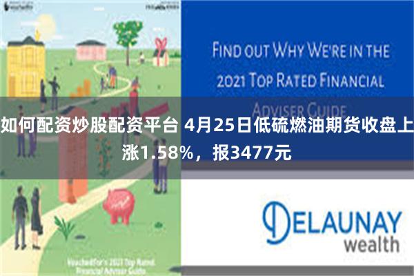 如何配资炒股配资平台 4月25日低硫燃油期货收盘上涨1.58%，报3477元