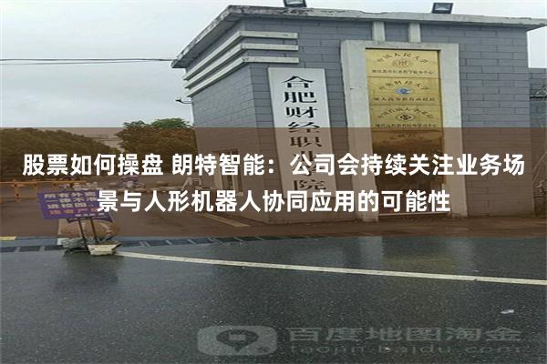 股票如何操盘 朗特智能：公司会持续关注业务场景与人形机器人协同应用的可能性
