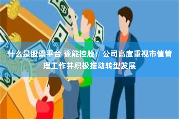 什么是股票平台 豫能控股：公司高度重视市值管理工作并积极推动转型发展