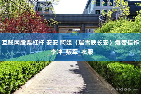互联网股票杠杆 安安 阿姐（瑞雪映长安）爆赞佳作_李冲_叛军_衣服