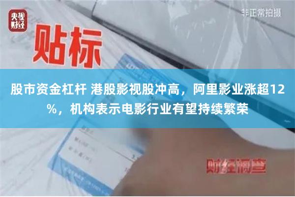 股市资金杠杆 港股影视股冲高，阿里影业涨超12%，机构表示电影行业有望持续繁荣