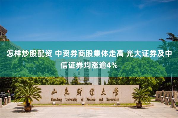 怎样炒股配资 中资券商股集体走高 光大证券及中信证券均涨逾4%