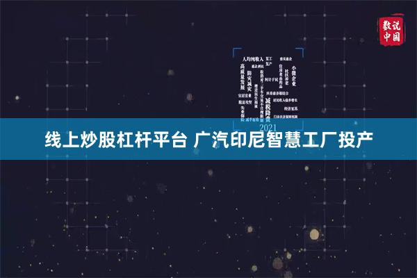 线上炒股杠杆平台 广汽印尼智慧工厂投产