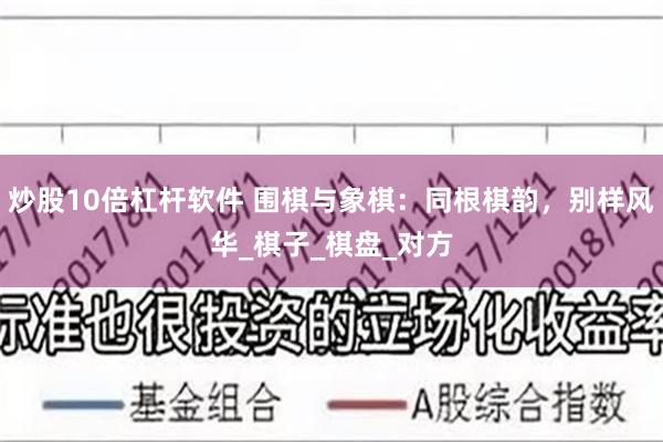 炒股10倍杠杆软件 围棋与象棋：同根棋韵，别样风华_棋子_棋盘_对方