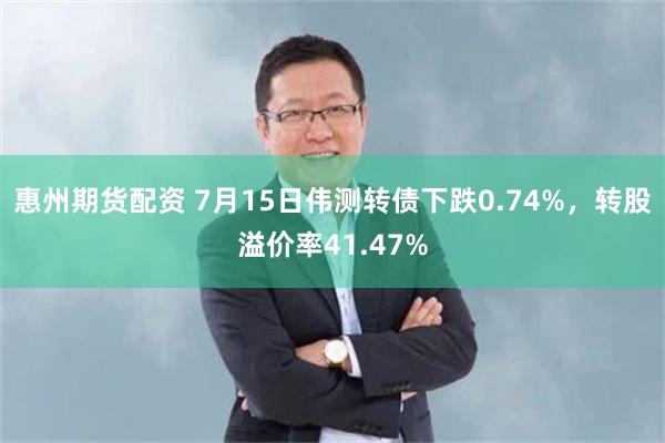 惠州期货配资 7月15日伟测转债下跌0.74%，转股溢价率41.47%