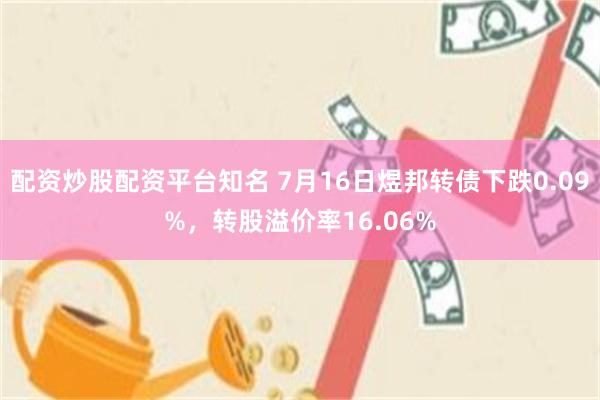 配资炒股配资平台知名 7月16日煜邦转债下跌0.09%，转股溢价率16.06%