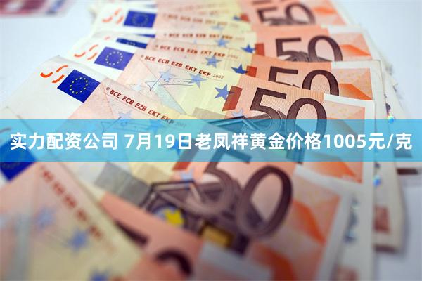 实力配资公司 7月19日老凤祥黄金价格1005元/克