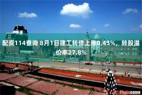 配资114查询 8月1日建工转债上涨0.43%，转股溢价率27.8%