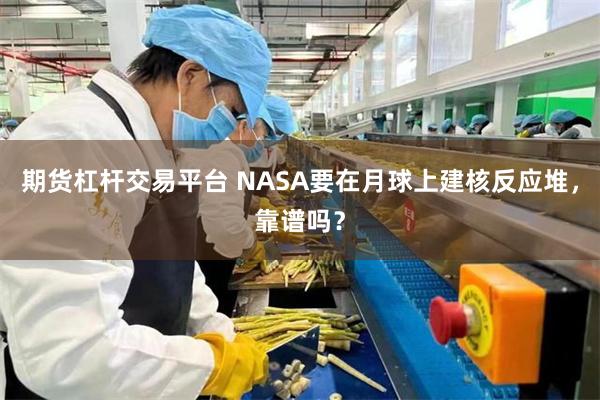 期货杠杆交易平台 NASA要在月球上建核反应堆，靠谱吗？