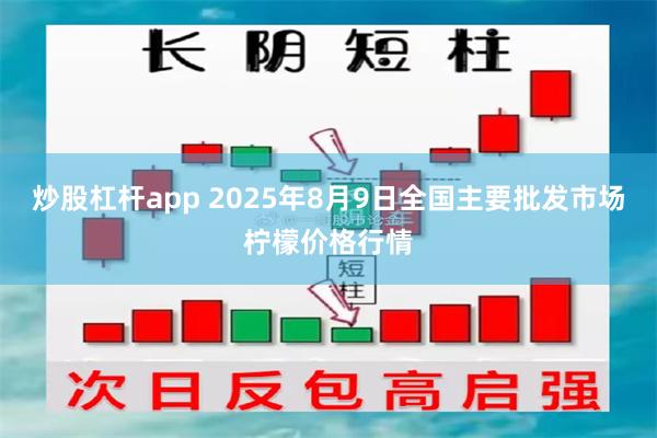 炒股杠杆app 2025年8月9日全国主要批发市场柠檬价格行情