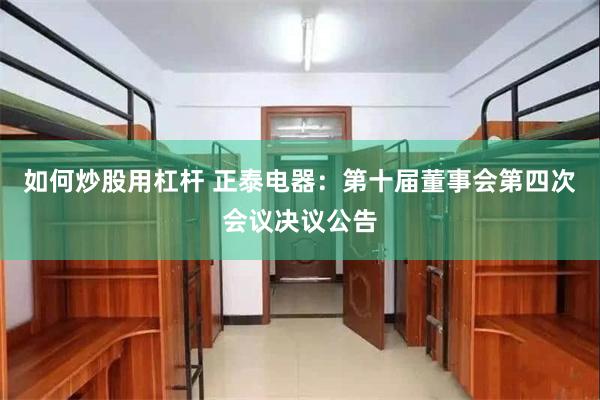 如何炒股用杠杆 正泰电器：第十届董事会第四次会议决议公告