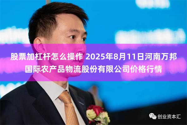 股票加杠杆怎么操作 2025年8月11日河南万邦国际农产品物流股份有限公司价格行情